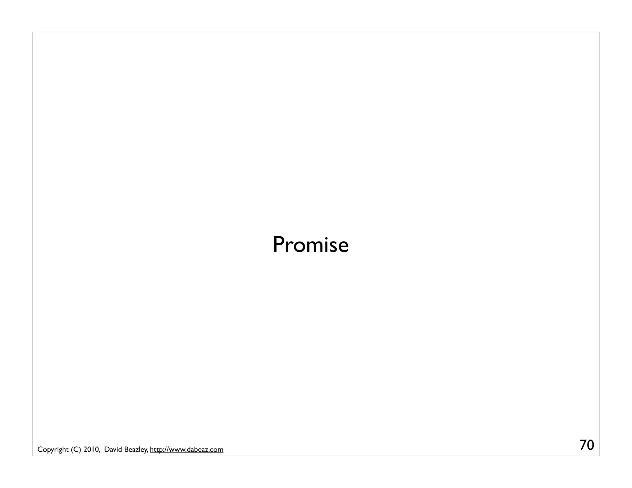 Promise




Copyright (C) 2010, David Beazley, http://www.dabeaz.com             70
 