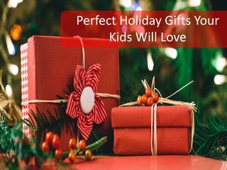 Perfect Holiday Gifts Your
Kids Will Love
 