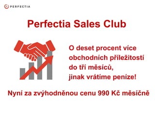 Perfectia Sales Club
O deset procent více
obchodních příležitostí
do tří měsíců,
jinak vrátíme peníze!
Nyní za zvýhodněnou cenu 990 Kč měsíčně
 