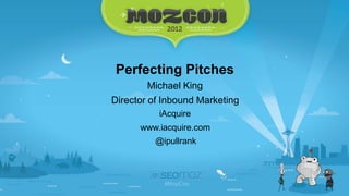 ACT   Perfecting Pitches
              Michael King
      Director of Inbound Marketing
                iAcquire
            www.iacquire.com
               @ipullrank
 