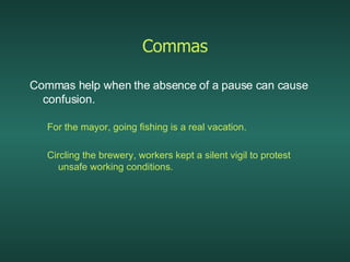 Commas Commas help when the absence of a pause can cause confusion. For the mayor, going fishing is a real vacation. Circling the brewery, workers kept a silent vigil to protest unsafe working conditions. 