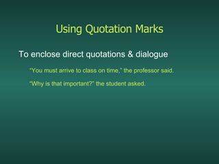 Using Quotation Marks To enclose direct quotations & dialogue “ You must arrive to class on time,” the professor said. “ Why is that important?” the student asked. 