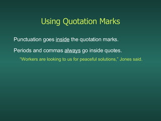 Using Quotation Marks Punctuation goes  inside  the quotation marks. Periods and commas  always  go inside quotes. “ Workers are looking to us for peaceful solutions,” Jones said. 