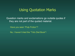 Using Quotation Marks Question marks and exclamations go outside quotes if they are not part of the quoted material. Have you seen “Pulp Fiction”? No, I haven’t tried the “Tofu Diet Book”! 
