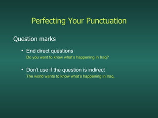 Perfecting Your Punctuation Question marks End direct questions Do you want to know what’s happening in Iraq? Don’t use if the question is indirect The world wants to know what’s happening in Iraq. 