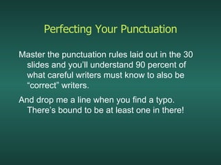 Perfecting Your Punctuation Master the punctuation rules laid out in the 30 slides and you’ll understand 90 percent of what careful writers must know to also be “correct” writers. And drop me a line when you find a typo.  There’s bound to be at least one in there! 