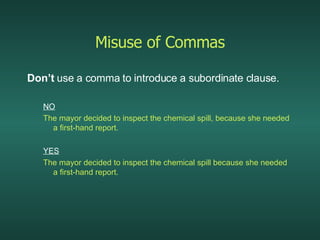 Misuse of Commas <ul><li>Don’t  use a comma to introduce a subordinate clause. </li></ul><ul><ul><li>NO </li></ul></ul><ul...
