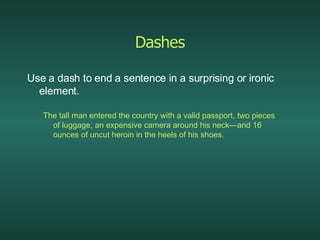 Dashes <ul><li>Use a dash to end a sentence in a surprising or ironic element. </li></ul><ul><ul><li>The tall man entered ...