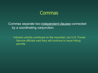 Commas <ul><li>Commas separate two  independent clauses  connected by a coordinating conjunction. </li></ul><ul><ul><li>Vo...