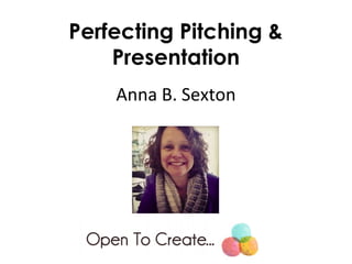 Perfecting Pitching &
Presentation
Anna B. Sexton
 