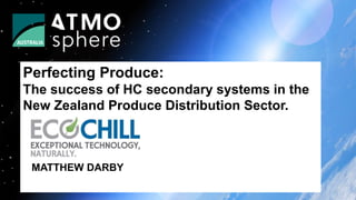 Perfecting Produce:
The success of HC secondary systems in the
New Zealand Produce Distribution Sector.
MATTHEW DARBY
 