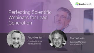 Perfecting Scientific
Webinars for Lead
Generation
Andy Henton
Creative Director,
InsideScientific
Martin Hess
Business Manager,
InsideScientific
 