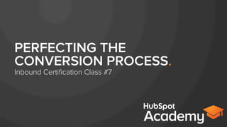 PERFECTING THE
CONVERSION PROCESS.
Inbound Certiﬁcation Class #7
 