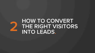 HOW TO CONVERT
THE RIGHT VISITORS
INTO LEADS.2
 