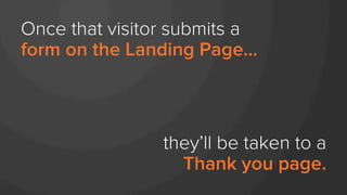 Once that visitor submits a
form on the Landing Page...
they’ll be taken to a
Thank you page.
 