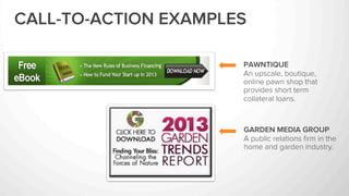 PAWNTIQUE
An upscale, boutique,
online pawn shop that
provides short term
collateral loans.
GARDEN MEDIA GROUP
A public relations ﬁrm in the
home and garden industry.
CALL-TO-ACTION EXAMPLES
 