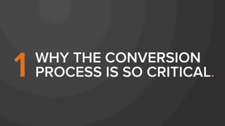 WHY THE CONVERSION
PROCESS IS SO CRITICAL.1
 
