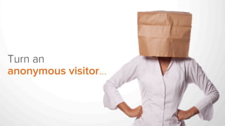 Turn an
anonymous visitor…
 