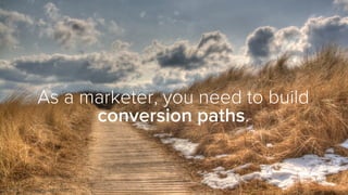 As a marketer, you need to build
conversion paths.
FLICKR USER BLAVANDMASTER
 