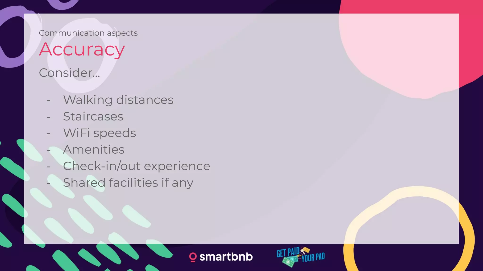 Communication aspects
Accuracy
Consider…
- Walking distances
- Staircases
- WiFi speeds
- Amenities
- Check-in/out experience
- Shared facilities if any
 