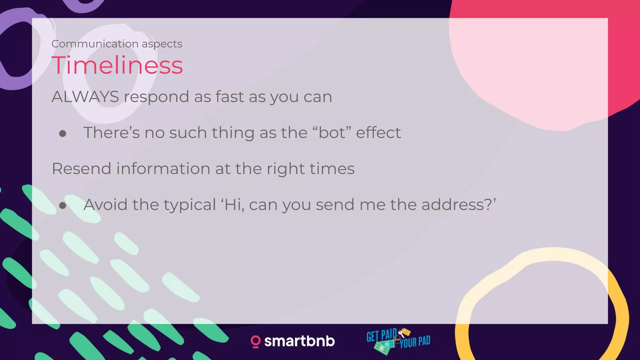 Communication aspects
Timeliness
ALWAYS respond as fast as you can
● There’s no such thing as the “bot” effect
Resend information at the right times
● Avoid the typical ‘Hi, can you send me the address?’
 