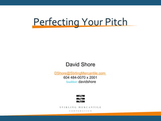 Perfecting Your Pitch


          David Shore
    DShore@StirlingMercantile.com
        604 484-0070 x 2001
                  davidshore
 