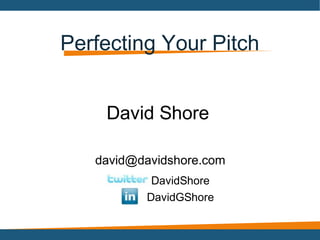 Perfecting Your Pitch
david@davidshore.com
David Shore
DavidShore
DavidGShore
 