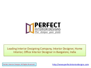Leading Interior Designing Company, Interior Designer, Home
Interior, Office Interior Designer in Bangalore, India
Perfect Interior Designs. All Rights Reserved. http://www.perfectinteriordesigns.com
 