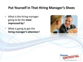 Put Yourself in That Hiring Manager’s Shoes
• What is the hiring manager
going to be the most
impressed by?
• What is going to get the
hiring manager’s attention?

 