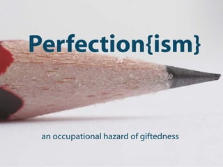 Perfection{ism}
an occupational hazard of giftedness
 