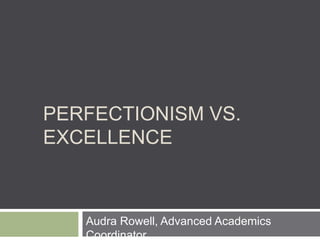 PERFECTIONISM VS.
EXCELLENCE
Audra Rowell, Advanced Academics
Coordinator
 