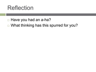 Reflection
 Have you had an a-ha?
 What thinking has this spurred for you?
 