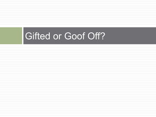 Gifted or Goof Off?
 