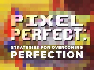 Pixel Perfect:
Strategies for Overcoming Design
Perfectionism
 