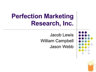 Perfection Marketing Research, Inc. Jacob Lewis William Campbell Jason Webb 