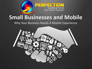 Small Businesses and Mobile
Why Your Business Needs A Mobile Experience
 