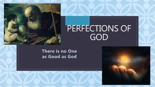 C
PERFECTIONS OF
GOD
There is no One
as Good as God
 