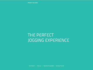 PROJECT FOCUSING




THE PERFECT
JOGGING EXPERIENCE




 Carla Felicetti | Taja Luxa | Sebastian Schuetzdeller | Tommaso Tronchin
 