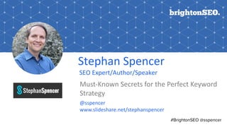 Stephan Spencer
SEO Expert/Author/Speaker
Must-Known Secrets for the Perfect Keyword
Strategy
@sspencer
www.slideshare.net/stephanspencer
#BrightonSEO @sspencer
 