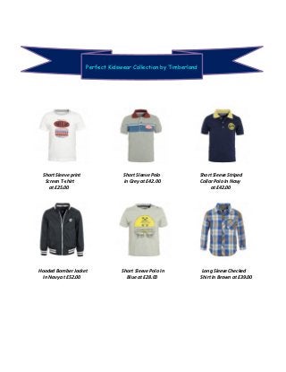 Short Sleeve print Short Sleeve Polo Short Sleeve Striped
Screen T-shirt in Grey at £42.00 Collar Polo In Navy
at £25.00 at £42.00
Hooded Bomber Jacket Short Sleeve Polo In Long Sleeve Checked
In Navy at £52.00 Blue at £28.00 Shirt In Brown at £39.00
Perfect Kidswear Collection by Timberland
 