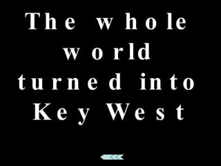 The whole world turned into Key West 