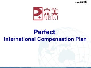 4 Aug 2010




           Perfect
International Compensation Plan
 