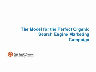 The Model for the Perfect Organic
Search Engine Marketing
Campaign

 