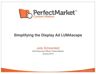 Simplifying the Display Ad LUMAscape


              Julie Schoenfeld
         Chief Executive Ofﬁcer, Perfect Market
                     January 2012
 