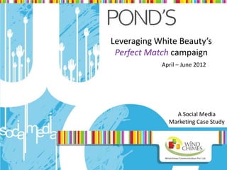 Leveraging White Beauty’s
 Perfect Match campaign
            April – June 2012




                A Social Media
              Marketing Case Study
 