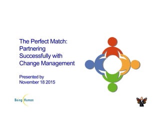 The Perfect Match:
Partnering
Successfully with
Change Management
Presented by
November 18 2015
 
