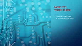 NOW IT’S
YOUR TURN!
• For more tips and tricks
go to mindmapexpert.com
 