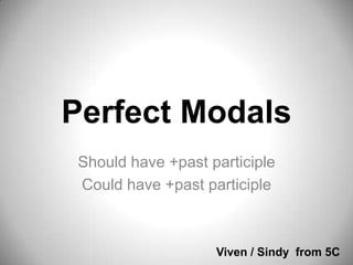 Perfect Modals
Should have +past participle
Could have +past participle

Viven / Sindy from 5C

 