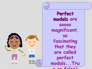 Perfect modals  are soooo magnificent, so fascinating that they are called perfect modals... True or false ? 