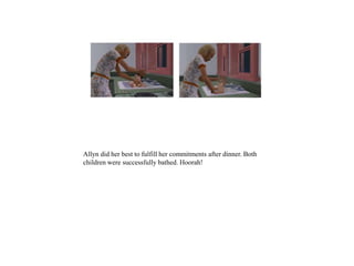 Allyn did her best to fulfill her commitments after dinner. Both
children were successfully bathed. Hoorah!
 